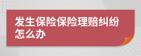 發(fā)生保險(xiǎn)保險(xiǎn)理賠糾紛怎么辦