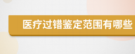 醫(yī)療過錯鑒定范圍有哪些