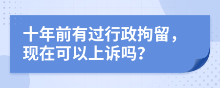 十年前有過行政拘留，現(xiàn)在可以上訴嗎？
