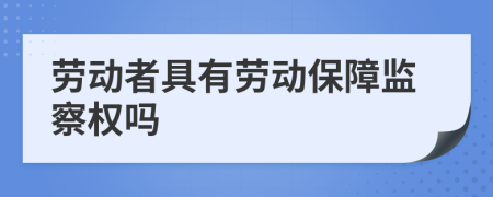 勞動(dòng)者具有勞動(dòng)保障監(jiān)察權(quán)嗎