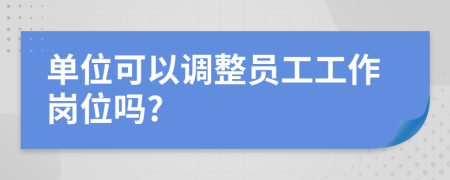 單位可以調(diào)整員工工作崗位嗎?