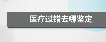 醫(yī)療過(guò)錯(cuò)去哪鑒定