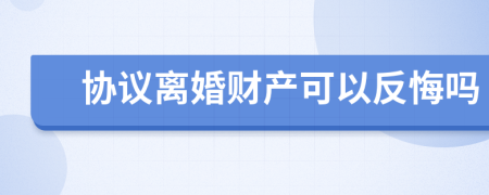 協(xié)議離婚財(cái)產(chǎn)可以反悔嗎