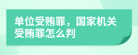 單位受賄罪，國家機(jī)關(guān)受賄罪怎么判
