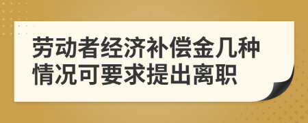 勞動(dòng)者經(jīng)濟(jì)補(bǔ)償金幾種情況可要求提出離職