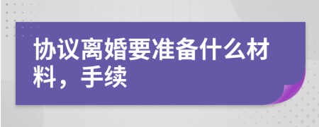 協(xié)議離婚要準備什么材料，手續(xù)