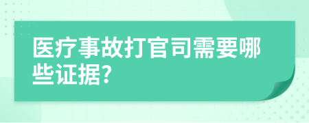 醫(yī)療事故打官司需要哪些證據(jù)?