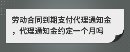 勞動(dòng)合同到期支付代理通知金，代理通知金約定一個(gè)月嗎