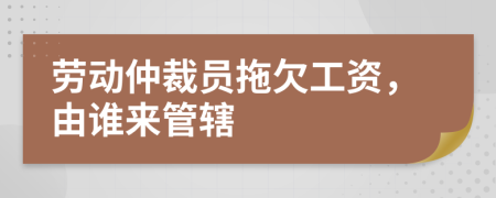 勞動(dòng)仲裁員拖欠工資，由誰(shuí)來(lái)管轄