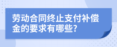 勞動(dòng)合同終止支付補(bǔ)償金的要求有哪些?