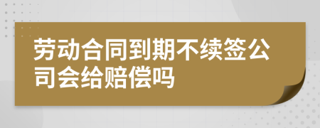 勞動(dòng)合同到期不續(xù)簽公司會(huì)給賠償嗎