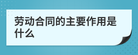勞動合同的主要作用是什么