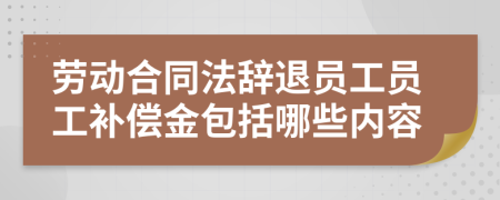 勞動(dòng)合同法辭退員工員工補(bǔ)償金包括哪些內(nèi)容