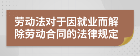 勞動法對于因就業(yè)而解除勞動合同的法律規(guī)定