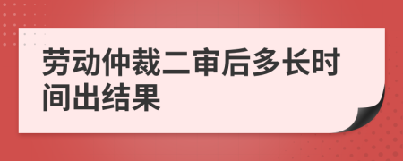 勞動(dòng)仲裁二審后多長時(shí)間出結(jié)果