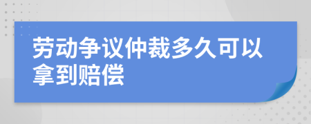 勞動爭議仲裁多久可以拿到賠償