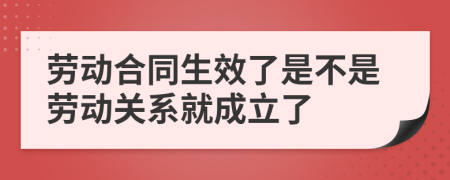 勞動(dòng)合同生效了是不是勞動(dòng)關(guān)系就成立了