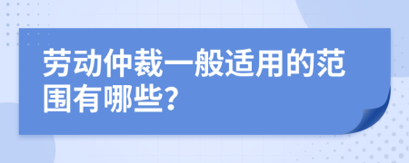勞動仲裁一般適用的范圍有哪些？