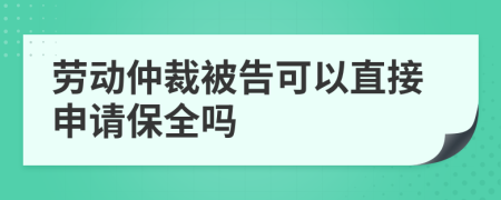 勞動(dòng)仲裁被告可以直接申請(qǐng)保全嗎