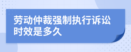 勞動仲裁強制執(zhí)行訴訟時效是多久