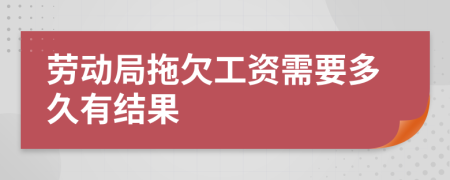 勞動局拖欠工資需要多久有結(jié)果