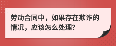 勞動(dòng)合同中，如果存在欺詐的情況，應(yīng)該怎么處理？