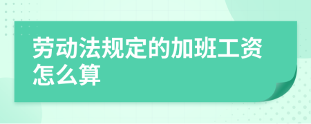 勞動法規(guī)定的加班工資怎么算