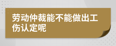 勞動仲裁能不能做出工傷認定呢