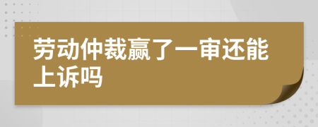 勞動(dòng)仲裁贏了一審還能上訴嗎