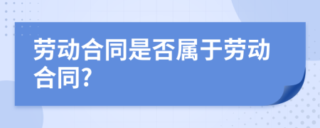 勞動合同是否屬于勞動合同?