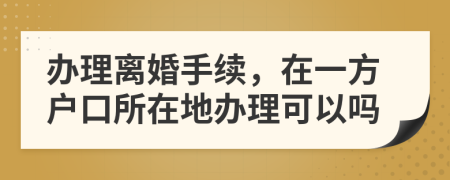 辦理離婚手續(xù)，在一方戶口所在地辦理可以嗎