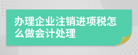 辦理企業(yè)注銷進項稅怎么做會計處理