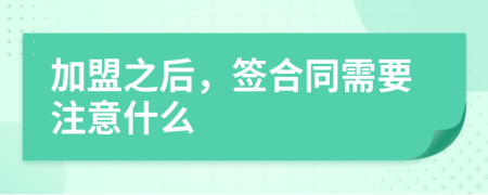 加盟之后，簽合同需要注意什么
