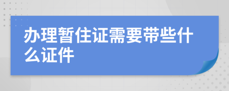 辦理暫住證需要帶些什么證件
