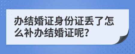 辦結(jié)婚證身份證丟了怎么補(bǔ)辦結(jié)婚證呢？