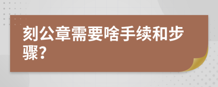 刻公章需要啥手續(xù)和步驟？