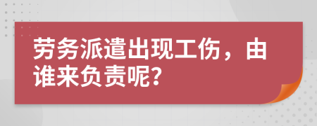 勞務(wù)派遣出現(xiàn)工傷，由誰(shuí)來(lái)負(fù)責(zé)呢？