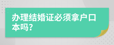 辦理結(jié)婚證必須拿戶口本嗎？