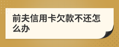 前夫信用卡欠款不還怎么辦