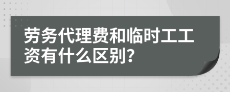 勞務(wù)代理費(fèi)和臨時(shí)工工資有什么區(qū)別？