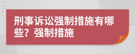刑事訴訟強(qiáng)制措施有哪些？強(qiáng)制措施