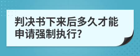 判決書下來后多久才能申請強制執(zhí)行?