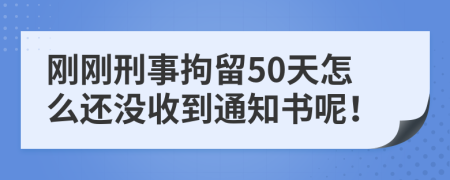 剛剛刑事拘留50天怎么還沒收到通知書呢！