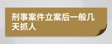 刑事案件立案后一般幾天抓人