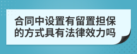 合同中設(shè)置有留置擔(dān)保的方式具有法律效力嗎
