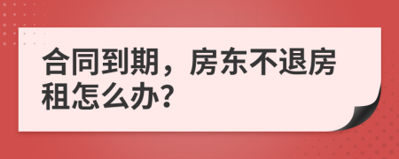 合同到期，房東不退房租怎么辦？