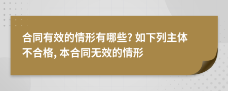 合同有效的情形有哪些? 如下列主體不合格, 本合同無效的情形