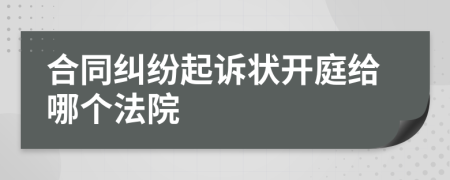 合同糾紛起訴狀開(kāi)庭給哪個(gè)法院