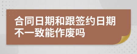 合同日期和跟簽約日期不一致能作廢嗎