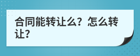 合同能轉(zhuǎn)讓么？怎么轉(zhuǎn)讓？